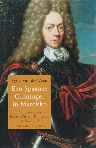 Spaanse Groninger in Marokko: de levens van Johan Willem Ripperda (1682-1737) Politics & History