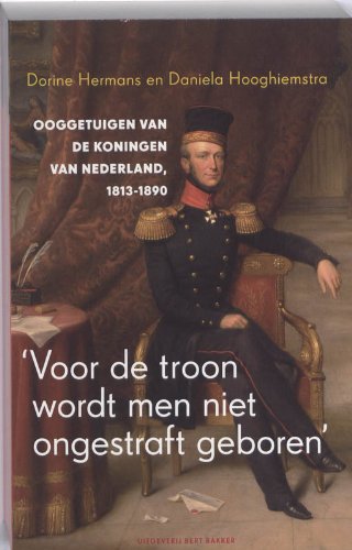 Voor de troon wordt men niet ongestraft geboren / druk 7: ooggetuigen van de koningen van Nederland 1813-1890 Film, Art & Culture