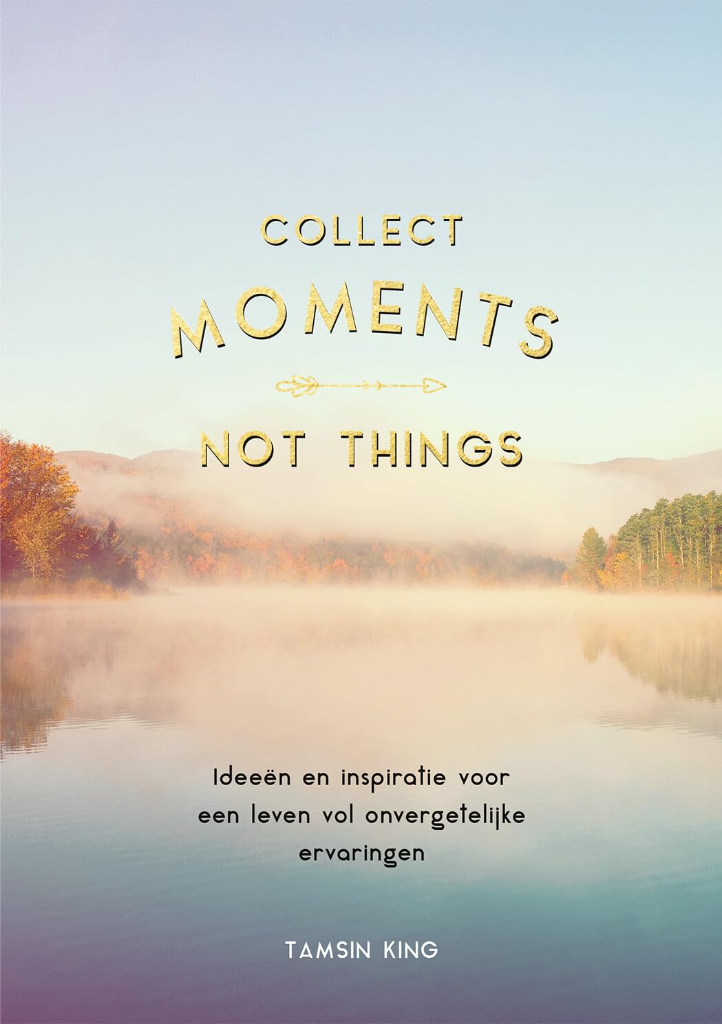 Collect moments, not things: Ideeën en inspiratie voor een leven vol onvergetelijke ervaringen book
