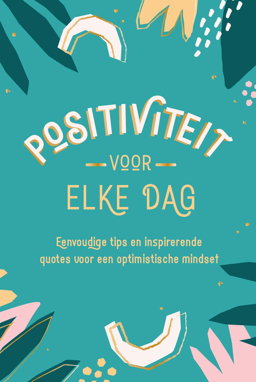 Positiviteit voor elke dag: Eenvoudige tips en inspirerende quotes voor een optimistische mindset Leisure, Home & Garden
