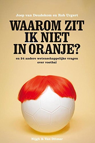 Waarom zit IK niet in Oranje?: en 24 andere wetenschappelijke vragen over voetbal Books
