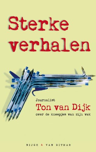 Sterke verhalen: journalist Ton van Dijk over de kneepjes van zijn vak book