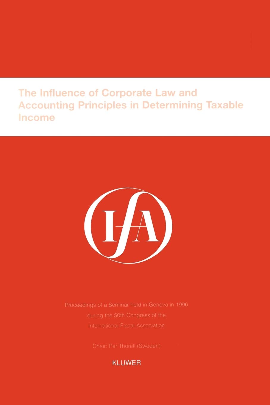The Influence of Corporate Law and Accounting Principles in Determining Taxable Income:Proceedings of a Seminar Held in Geneva in 1996 during the 50th ... (Ifa Congress Seminar Series, 21A) Law