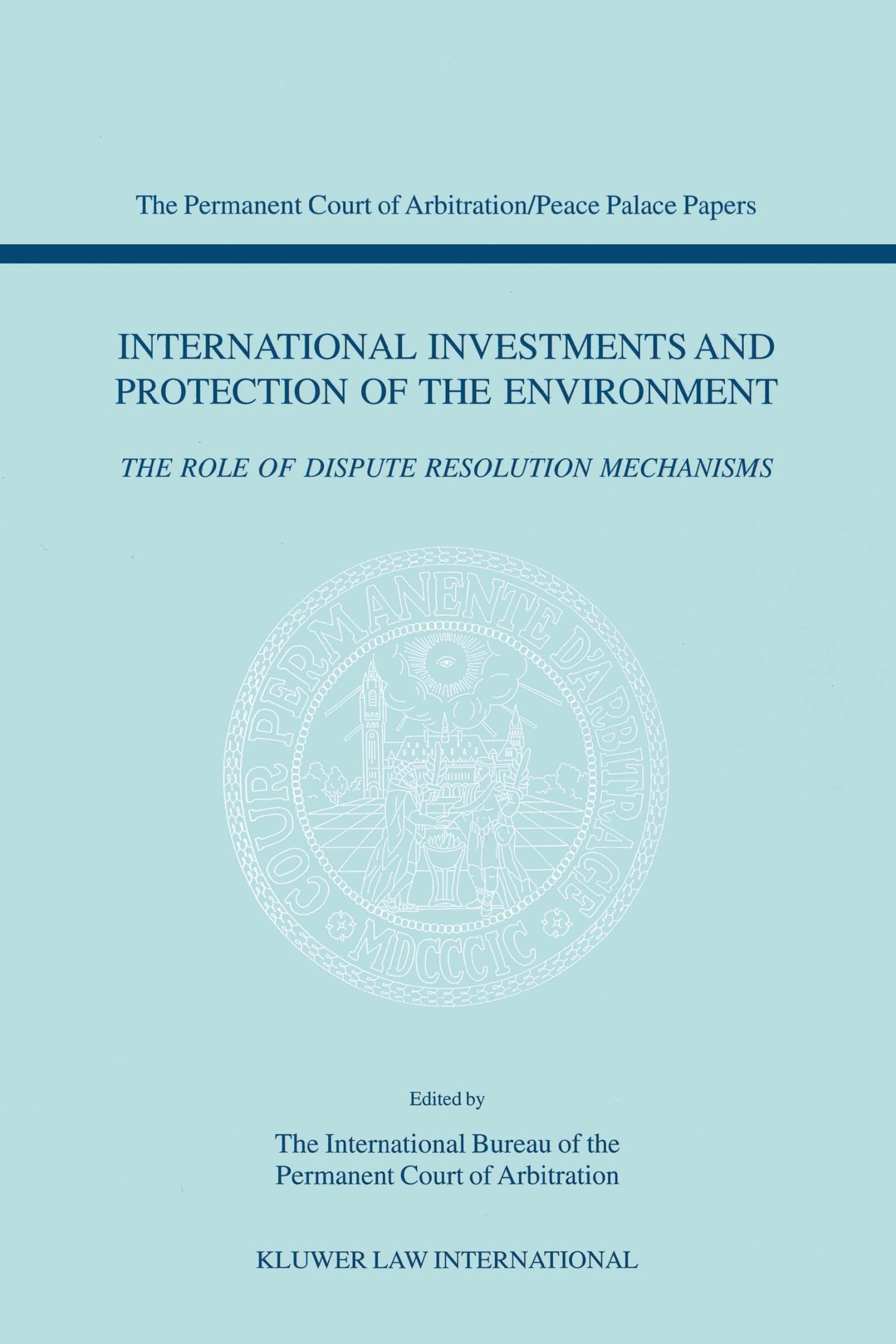 International Investments and Protection of the Environment:The Role of Dispute Resolution Mechanisms: Papers Emanating from the Second PCA ... of Arbitration/Peace Palace Papers, V. 2) Law