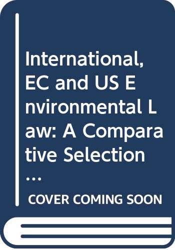 International, EC, and U. S. Environmental Law:A Comparative Selection of Basic Documents (Comparative Environmental Law & Policy Series, 6) Law