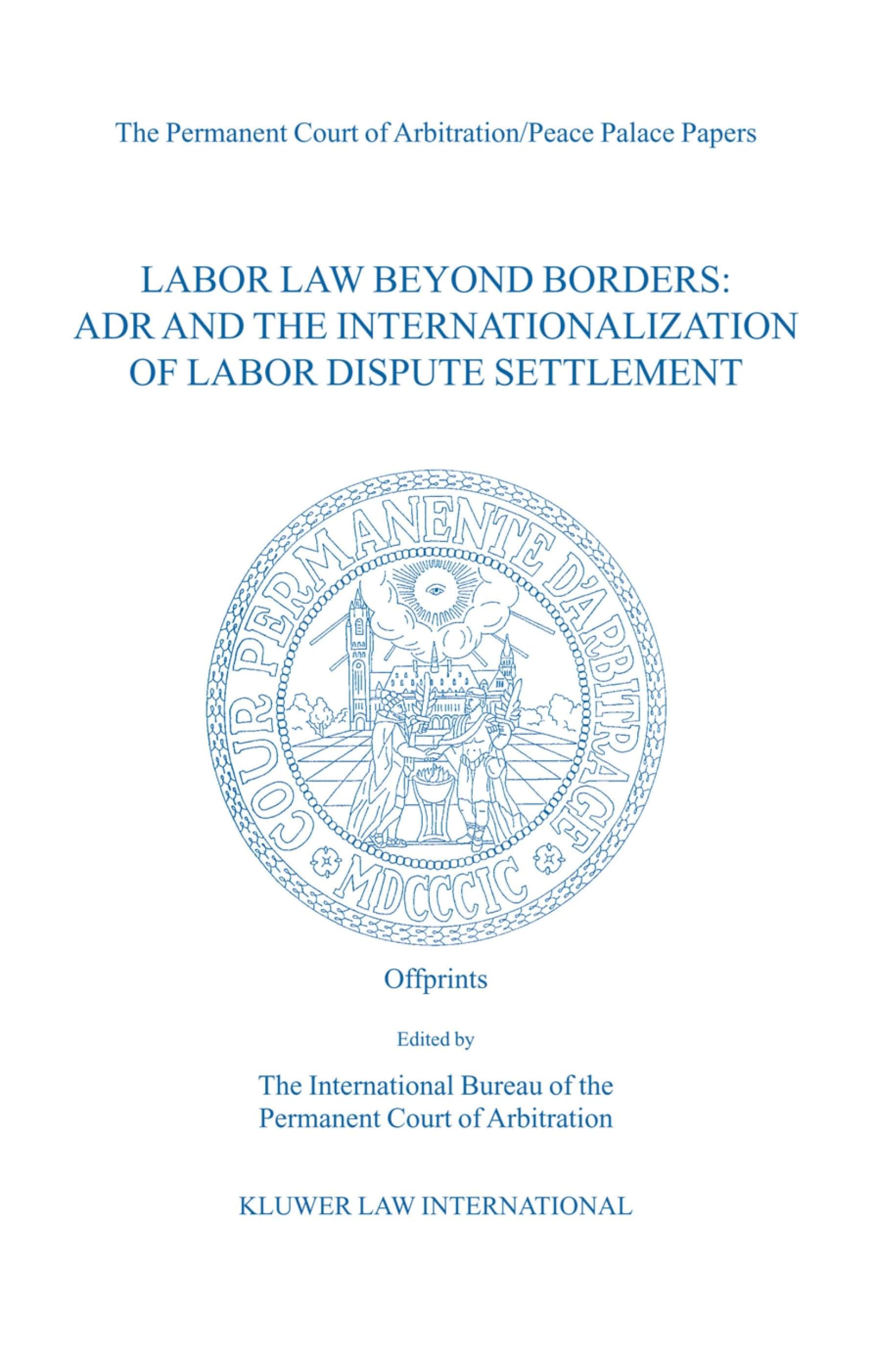 Labor Law Beyond Borders: ADR and the Internationalization of Labor Dispute Settlement: Papers Emanating from the Fifth PCA International Law Seminar: ... Settlement (Labor Law Beyond Borders Series) Law