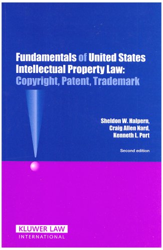 Fundamentals of United States Intellectual Property Law: Copyright, Patent, and Trademark: Copyright, Patent, Trademark Law