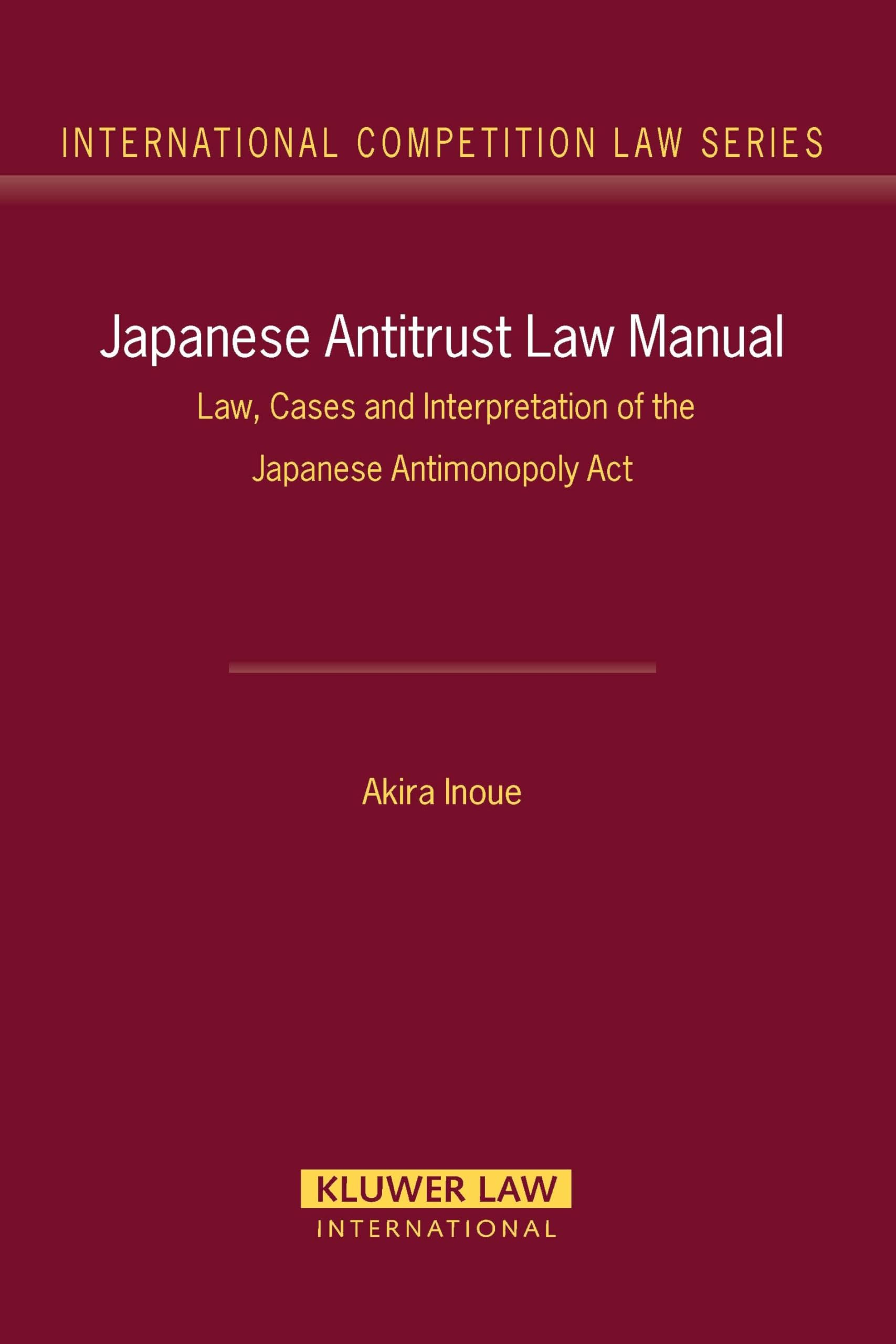 Japanese Antitrust Law Manual: Law, Cases and Interpretation of the Japanese Antimonopoly ACT: Law, Cases and Interpretation of Japanese Antimonoply Act (International Competition Law, 27) Law