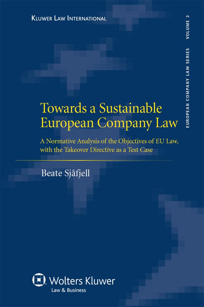 Towards a Sustainable European Company Law: A Normative Analysis of the Objectives of Eu Law, with the Takeover Directive as a Test Case (European Company Law, 3) Law