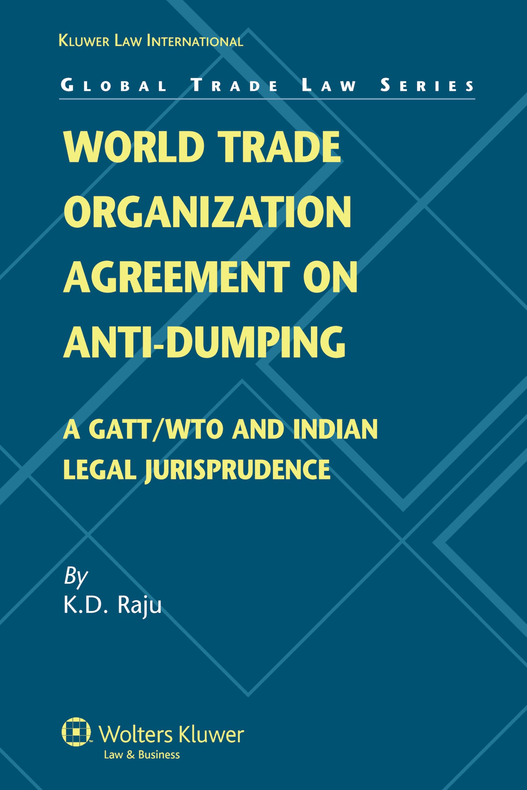 World Trade Organization Agreement on Anti-dumping: A GATT/WTO and Indian Jurisprudence (Global Trade Law, 15) Law