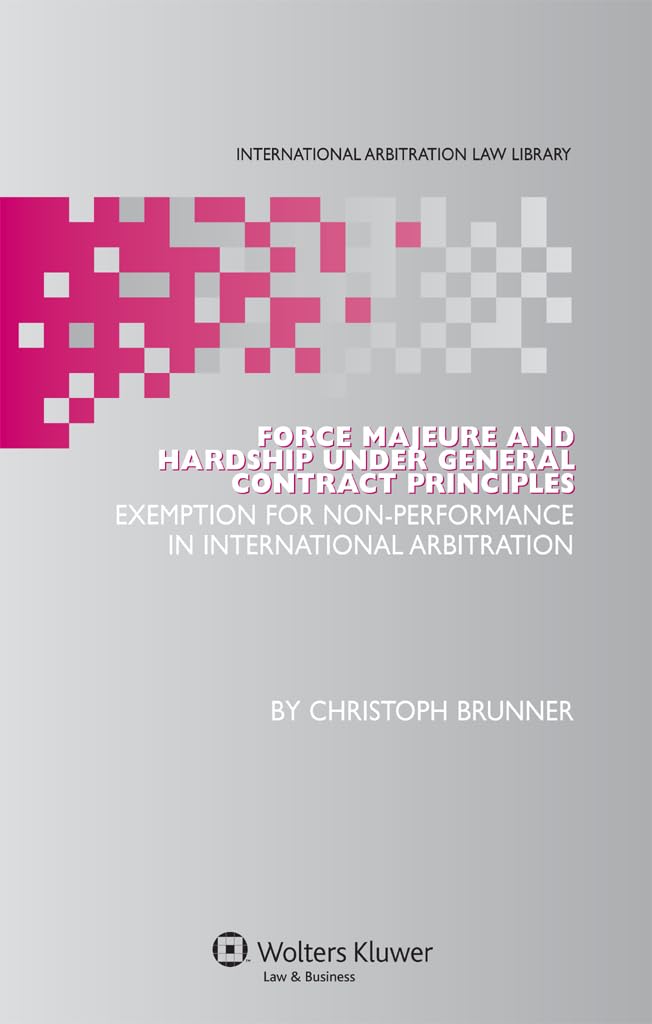 Force Majeure and Hardship Under General Contract Principles: Exemption for Non-Performance in International Arbitration (International Arbitration Law Library) Law