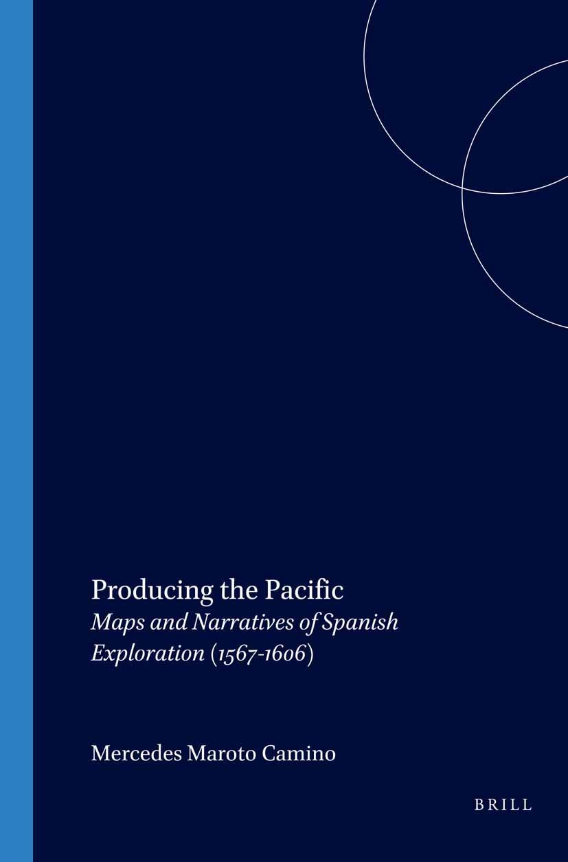 Producing the Pacific: Maps and Narratives of Spanish Exploration (1567-1606) (Portada Hispánica, Band 18) Social Sciences