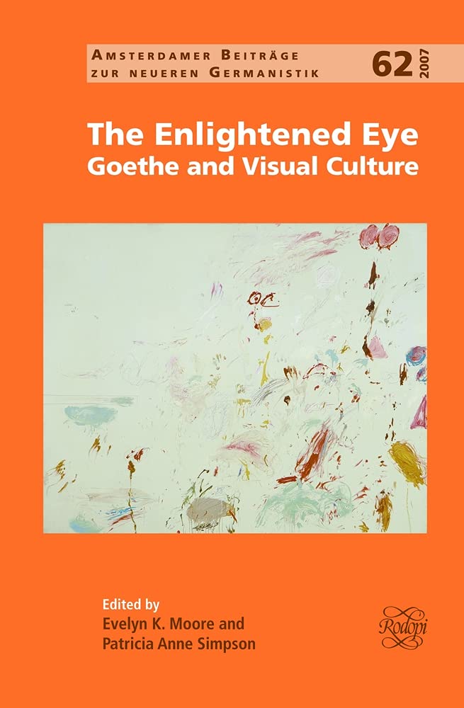 The Enlightened Eye: Goethe and Visual Culture (Amsterdamer Beiträge Zur Neueren Germanistik, 62, Band 62) Social Sciences