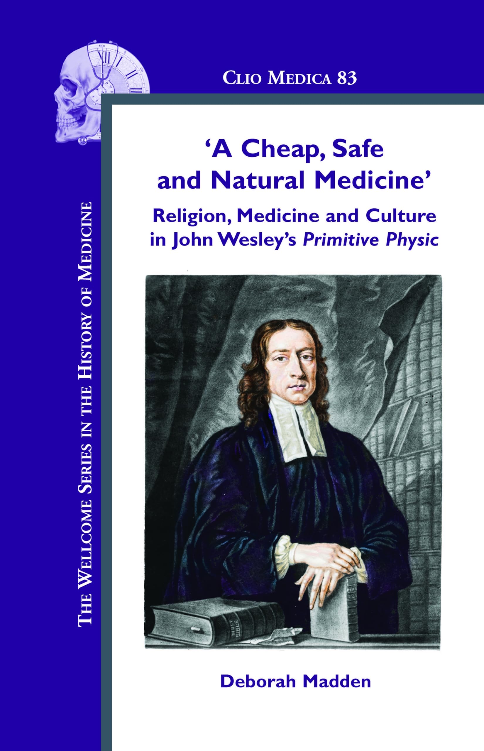 A Cheap, Safe and Natural Medicine: Religion, Medicine and Culture in John Wesley's Primitive Physic (The Wellcome Series in the Hisotry of Medicine, 83, Band 83) Medicine