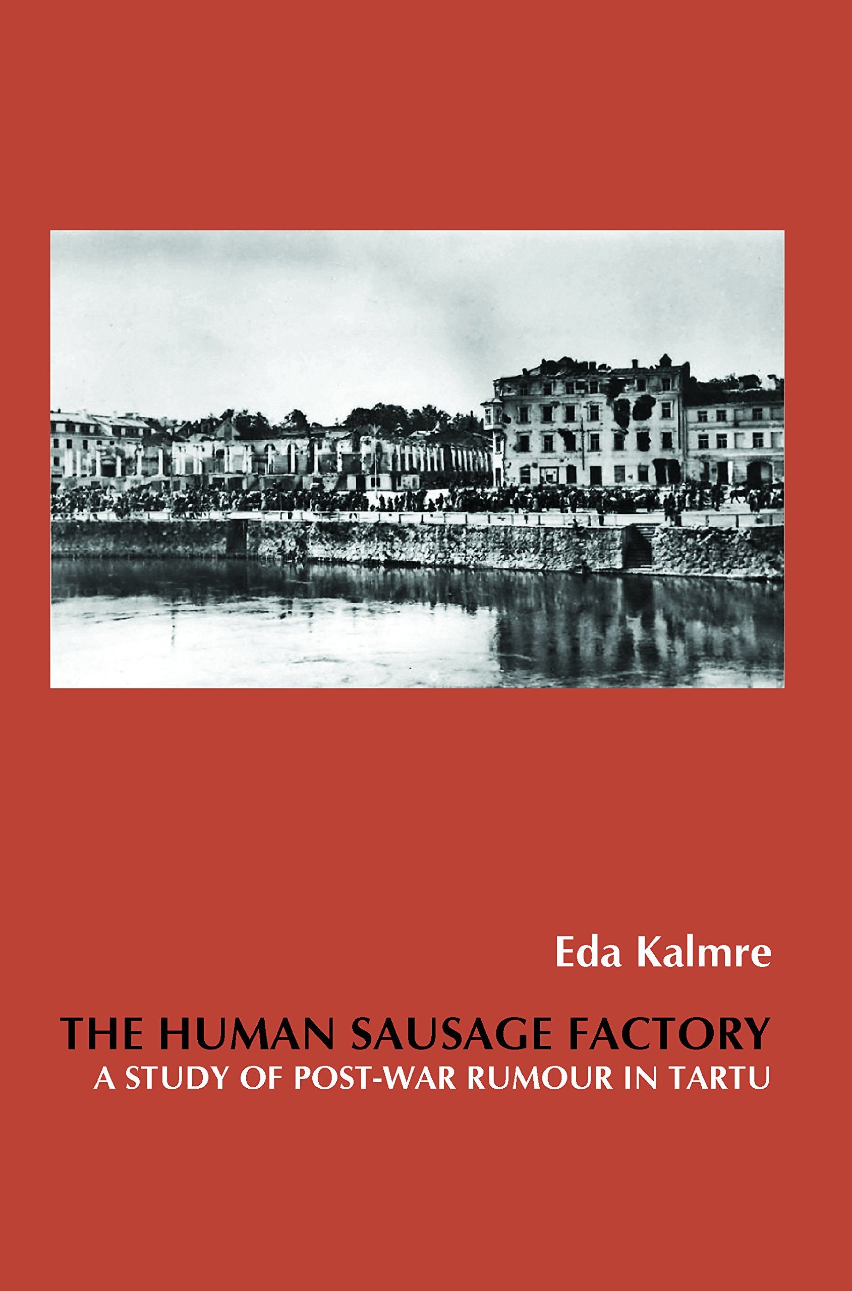 The Human Sausage Factory: A Study of Post-War Rumour in Tartu (On the Boundary of Two Worlds: Identity, Freedom, and Moral Imagination in the Baltics, 34, Band 34) Social Sciences