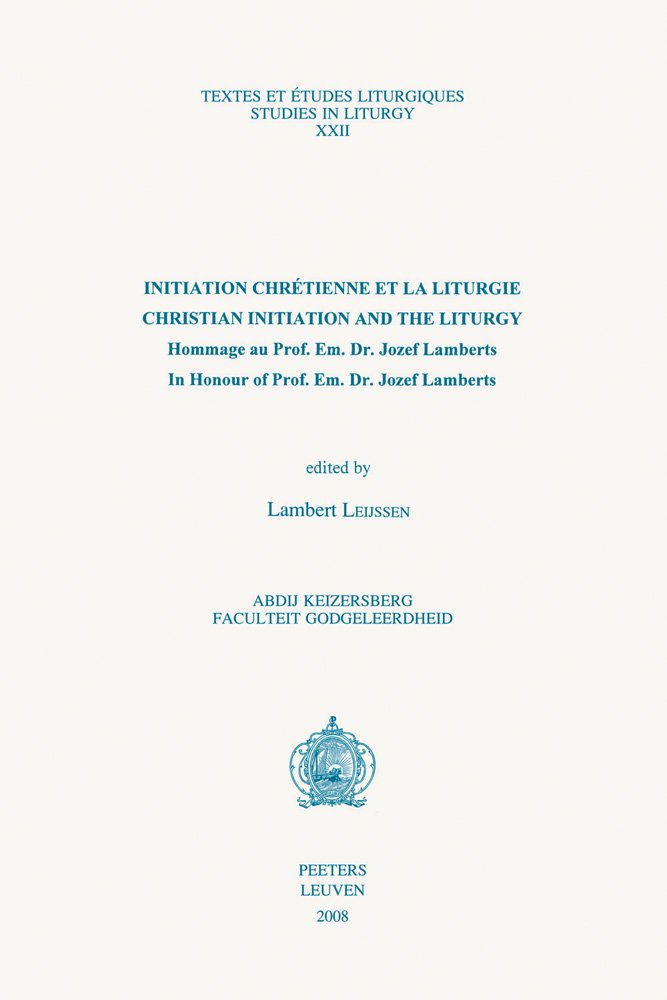 Initiation Chretienne Et La Liturgie / Christian Initiation and the Liturgy: Hommage au Prof. Em. Dr. Jozef Lamberts - In Honour of Prof. Em. Dr. ... Liturgiques Studies in Liturgy, Band 22) Religion & Esotericism