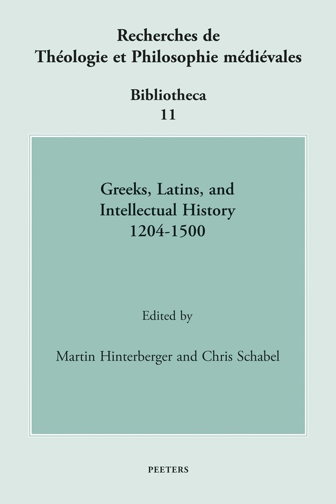 Greeks, Latins, and Intellectual History 1204-1500 (Recherches De Theologie Et Philosophie Medievales - Bibliotheca, Band 11) Philosophy
