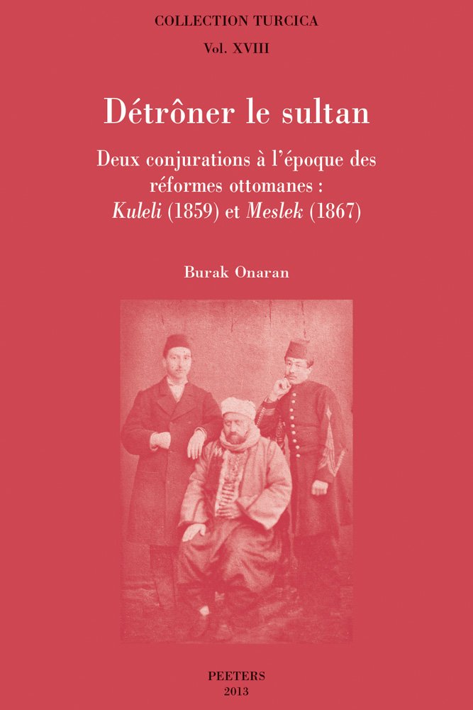 Detroner Le Sultan: Deux Conjurations a l'epoque des reformes ottomanes: Kuleli (1859) et Meslek (1867) (Collection Turcica, Band 18) Social Sciences
