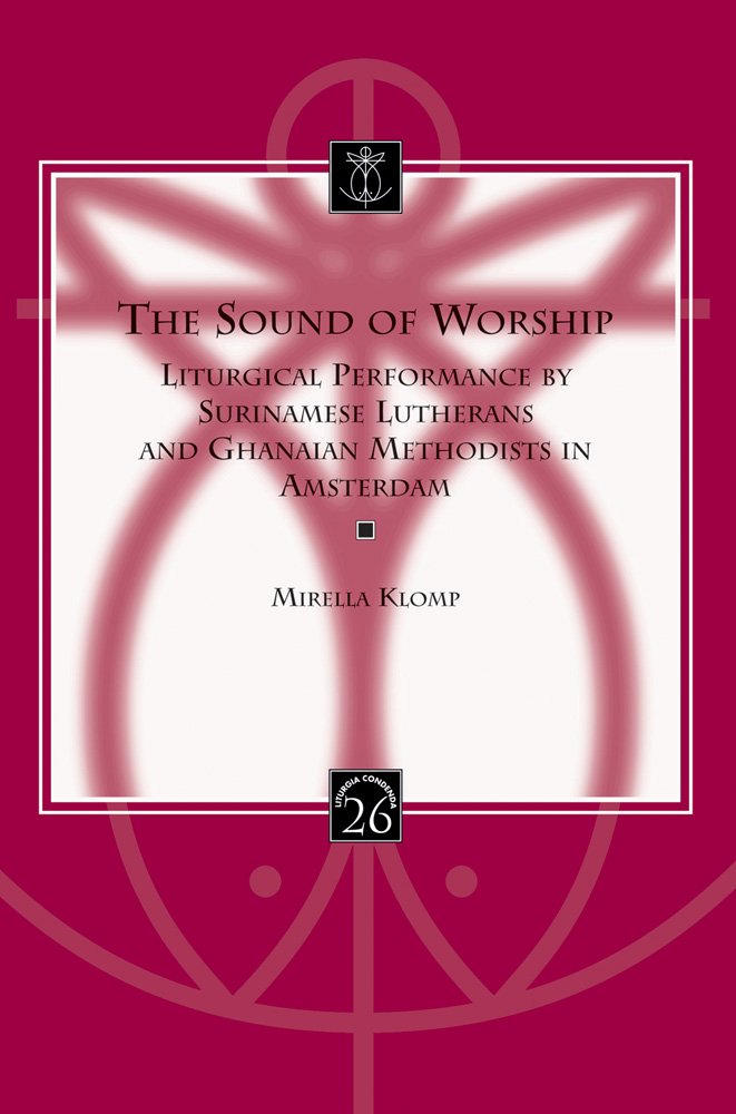 The Sound of Worship: Liturgical Performance by Surinamese Lutherans and Ghanaian Methodists in Amsterdam (Liturgia Condenda, Band 26) Religion & Esotericism