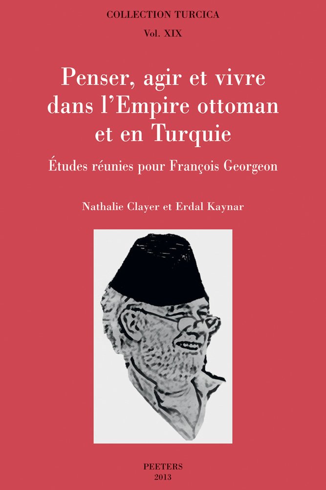 Penser, Agir Et Vivre Dans L'empire Ottoman Et En Turquie: Etudes Reunies Pour Francois Georgeon (Collection Turcica, Band 19) Social Sciences