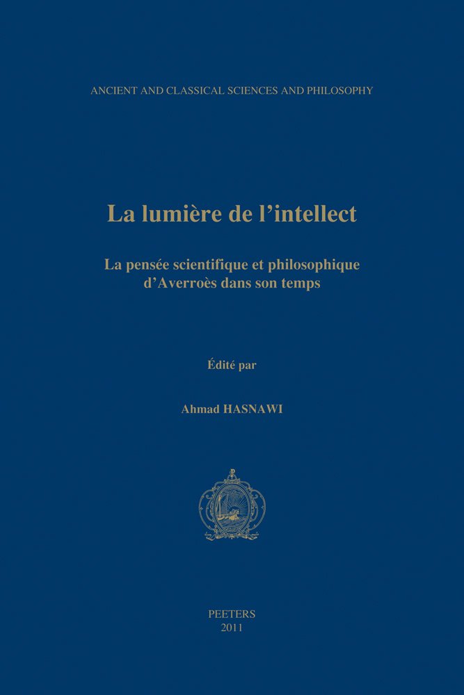 La lumiere de l'intellect: La pensee scientifique et philosophique d'Averoes dans son temps: La Pensee Scientifique Et Philosophique d'Averroes Dans ... Classical Sciences and Philosophy, Band 3) Philosophy