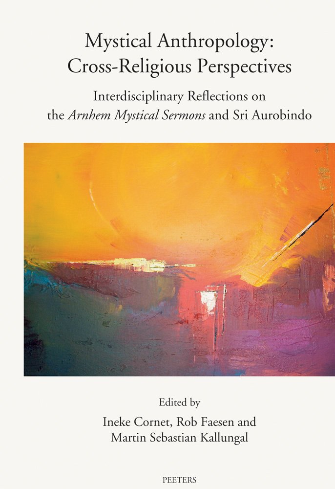 Mystical Anthropology: Cross-Religious Perspectives: Interdisciplinary Reflections on the Arnhem Mystical Sermons and Sri Aurobindo (Annua Nuntia Lovaniensia, Band 66) Religion & Esotericism