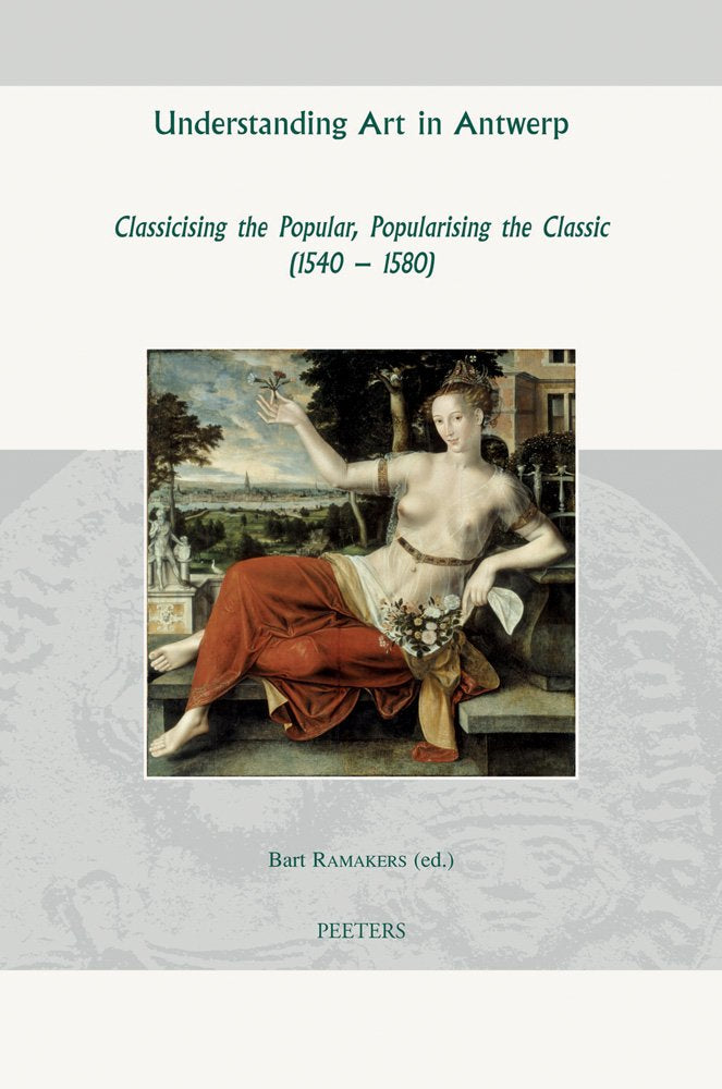Understanding Art in Antwerp: Classicising the Popular, Popularising the Classic 1540-1580 book