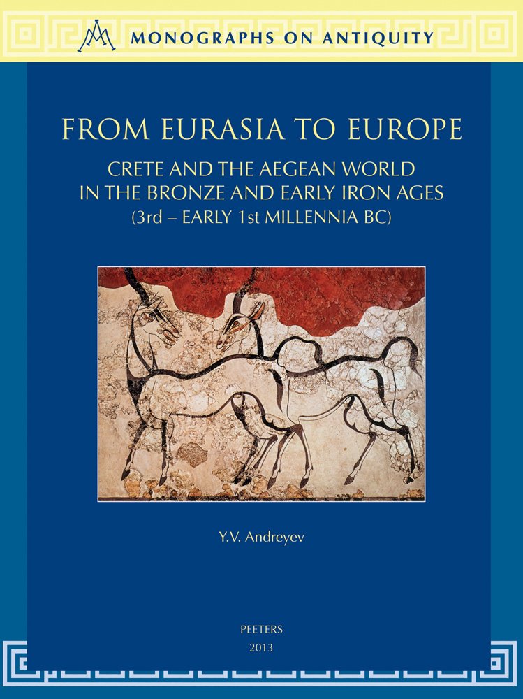 From Eurasia to Europe: Crete and the Aegean World in the Bronze and Early Iron Ages (3rd - Early 1st Millennia BC) (Monographs on Antiquity, Band 6) Social Sciences