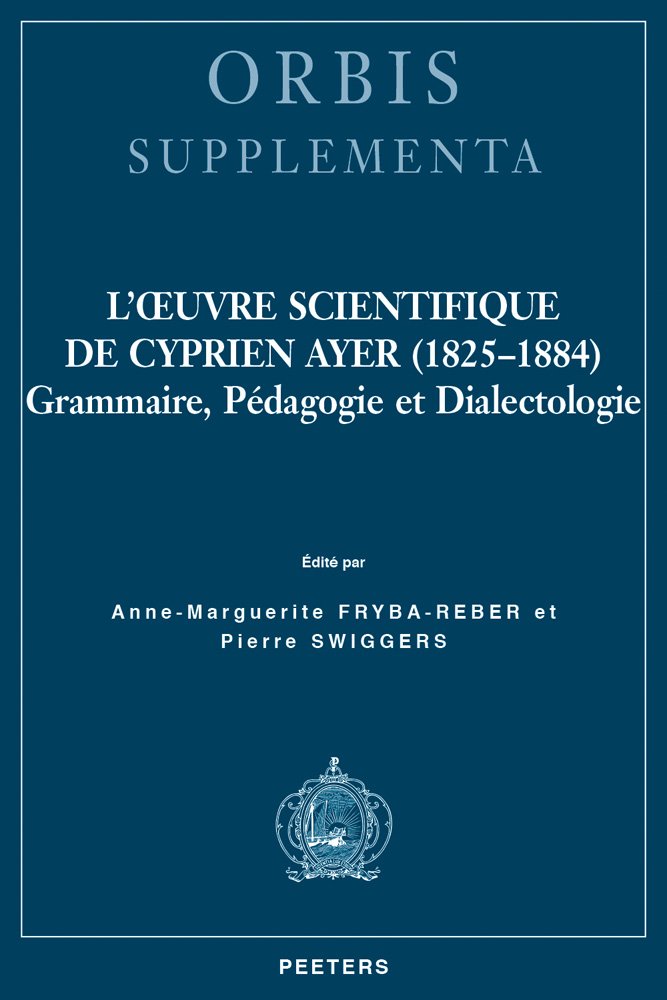L'oeuvre Scientifique De Cyprien Ayer, 1825-1884: Grammaire, pedagogie et dialectologie (Orbis / Supplementa, Band 39) Social Sciences