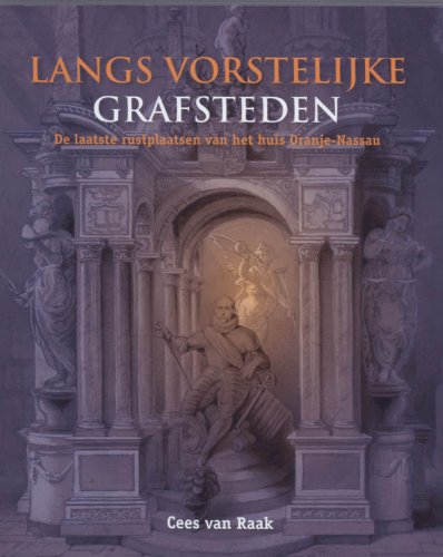 Langs vorstelijke grafsteden: De laatste rustplaatsen van het huis van Oranje-Nassau Biographies & Memoirs