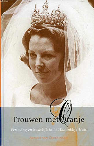 Trouwen met Oranje: verloving en huwelijk in het koninklijk huis 1814-2001 book