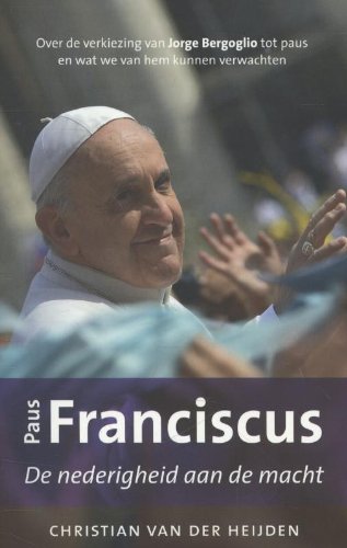 Paus Franciscus: de nederigheid aan de macht : over de verkiezing van Jorge Bergoglio tot paus en wat we van hem kunnen verwachten book