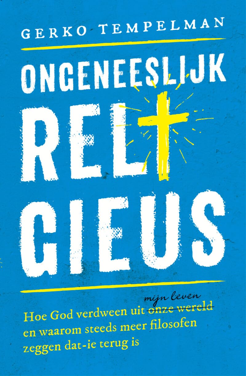 Ongeneeslijk religieus: Hoe God verdween uit onze wereld/,mijn leven en waarom steeds meer filosofen zeggen dat',ie terug is Philosophy