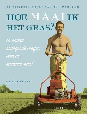 Hoe maai ik het gras ? en andere prangende vragen voor de moderne man!: de verloren kunst van het man-zijn book
