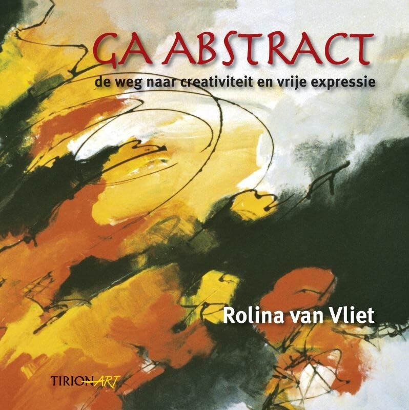 Ga abstract ...: de weg naar creativiteit, expressiviteit, originaliteit & eigenheid : ervaar de essentie van vrije expressie (Tirion art) Film, Art & Culture