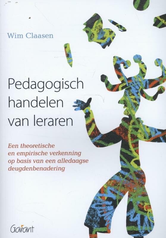Pedagogisch handelen van leraren: een theoretische en empirische verkenning op basis van een alledaagse deugdenbenadering Books