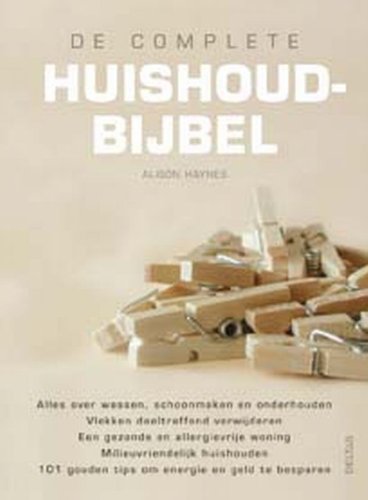De complete huishoudbijbel: Alles over: wassen, schoonmaken en onderhouden - vlekken doeltreffend verwijderen - een gezonde en allergievrije woning - ... gouden tips om energie en geld te besparen book