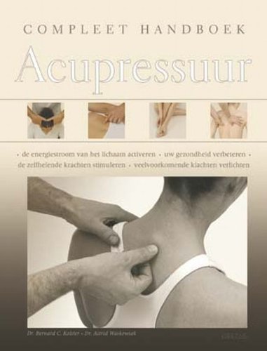 Compleet handboek acupressuur: De energiestroom van het lichaam activeren - de zelfhelende krachten stimuleren - uw gezondheid verbeteren - veel voorkomende klachten verlichten Self-help