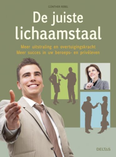 De juiste lichaamstaal: meer uitstraling en overtuigingskracht, meer succes in uw beroeps- en privéleven book