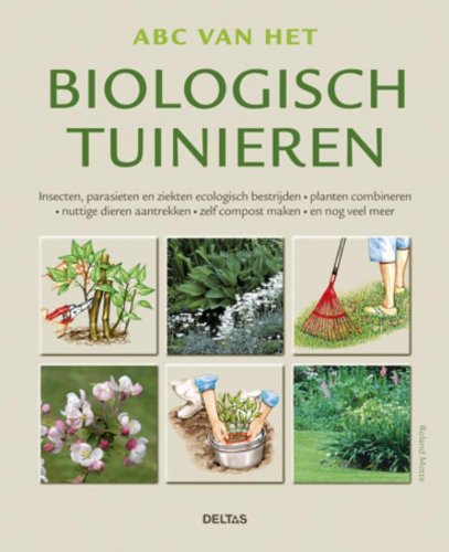 ABC van het biologisch tuinieren: insecten, parasieten en ziekten ecologisch bestrijden, planten combineren, nuttige dieren aantrekken, zelf compost maken en nog veel meer book