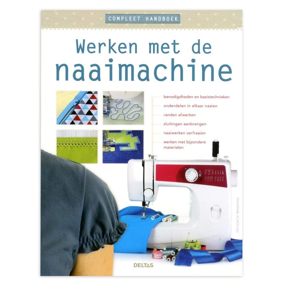 Compleet handboek werken met de naaimachine: Benodigdheden en basistechnieken - onderdelen in elkaar naaien - randen afwerken - sluitingen aanbrengen ... verfraaien - werken met bijzondere materialen book