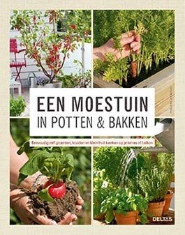 Een moestuin in potten en bakken: eenvoudig zelf groenten en kruiden kweken op je terras of balkon: eenvoudig zelf groenten, kruiden en klein fruit kweken op je terras of balkon Garden & Plants
