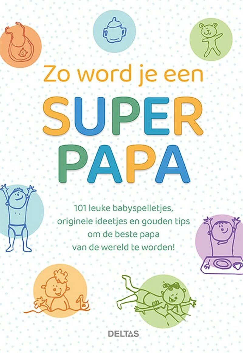 Zo word je een super papa: 101 leuke babyspelletjes, originele ideetjes en gouden tips om de beste papa van de wereld te worden! book