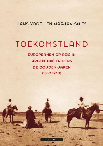 Toekomstland: Europeanen op reis in Argentinië tijdens de gouden jaren (1880-1930) Politics & History