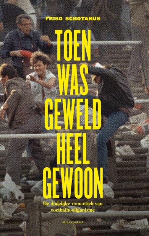 Toen was geweld heel gewoon: de dodelijke romantiek van voetbalhooliganisme book