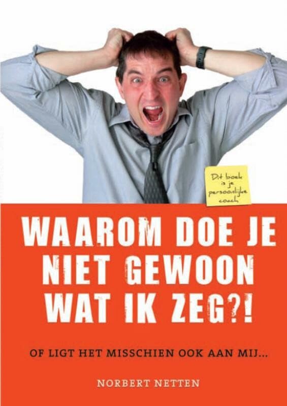 Waarom doe je niet gewoon wat ik zeg?!: of ligt het soms ook aan mij... Business, Finance & Career