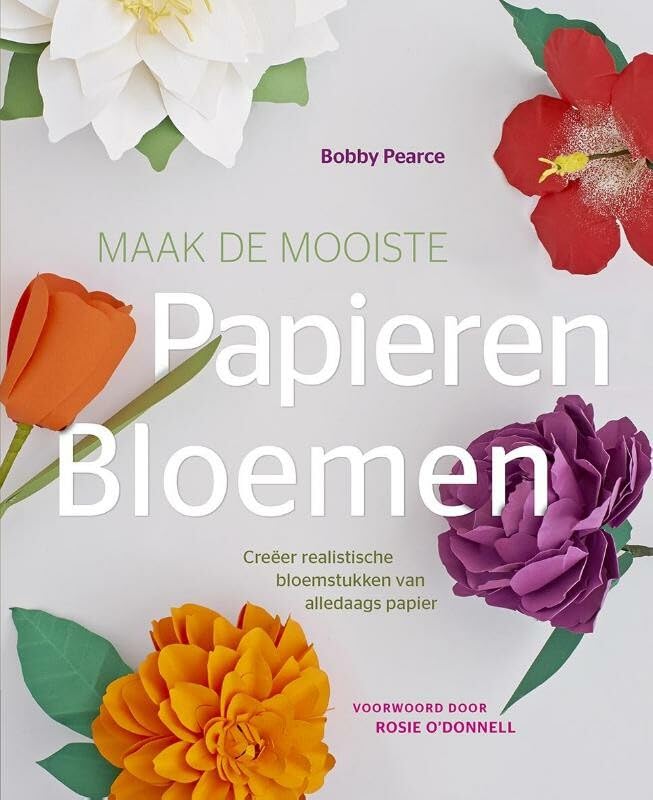 Maak de mooiste papieren bloemen: creëer realistische bloemstukken van alledaags papier book