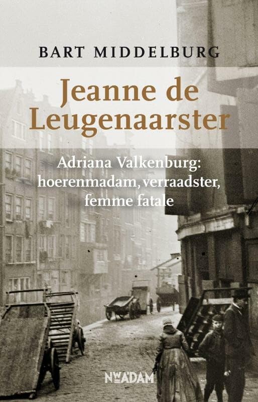 Jeanne de Leugenaarster: Adriana Valkenburg: hoerenmadam, verraadster, femme fatale book