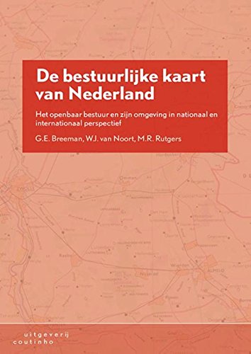 De bestuurlijke kaart van Nederland: het openbaar bestuur en zijn omgeving in nationaal en internationaal perspectief book
