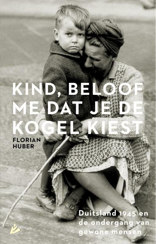 Kind, beloof me dat je de kogel kiest: Duitsland 1945 en de ondergang van gewone mensen Social Sciences